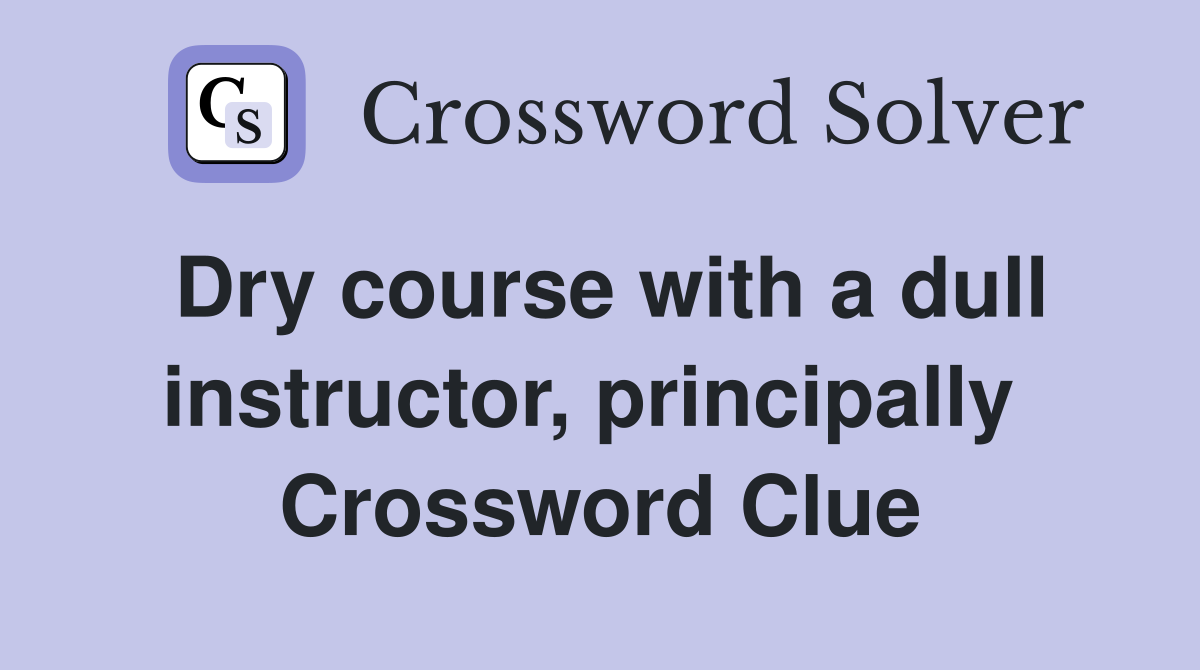 Dry course with a dull instructor, principally  Crossword Clue