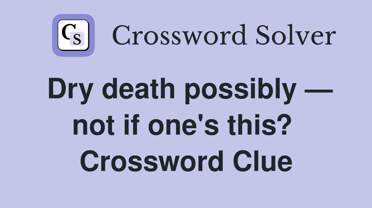 Dry death possibly — not if one's this?  Crossword Clue