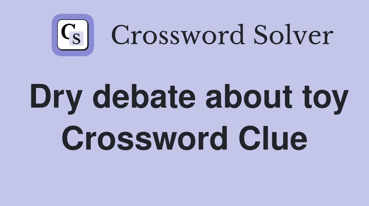 Dry debate about toy Crossword Clue