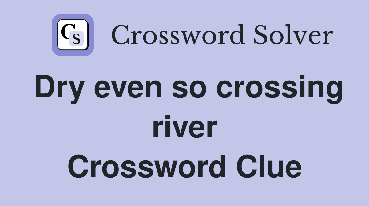 Dry even so crossing river Crossword Clue