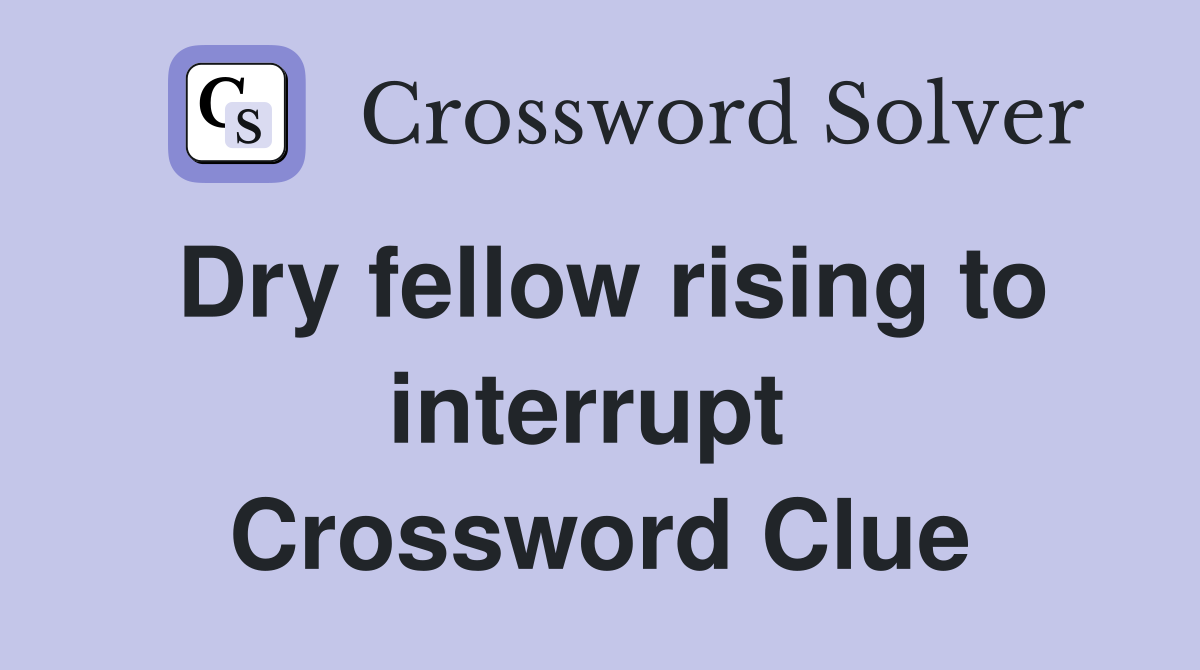 Dry fellow rising to interrupt  Crossword Clue