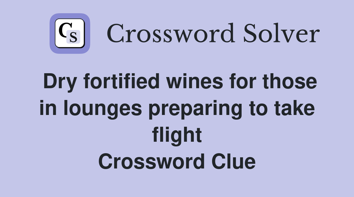 Dry fortified wines for those in lounges preparing to take flight Crossword Clue