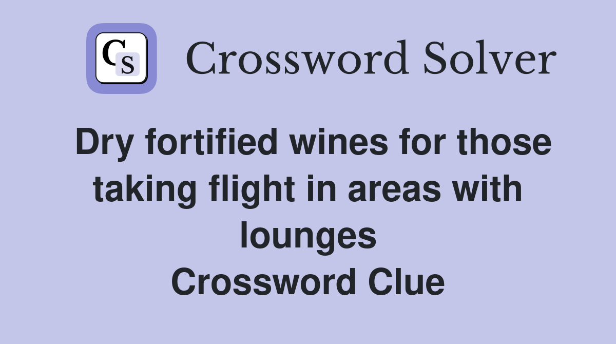 Dry fortified wines for those taking flight in areas with lounges Crossword Clue