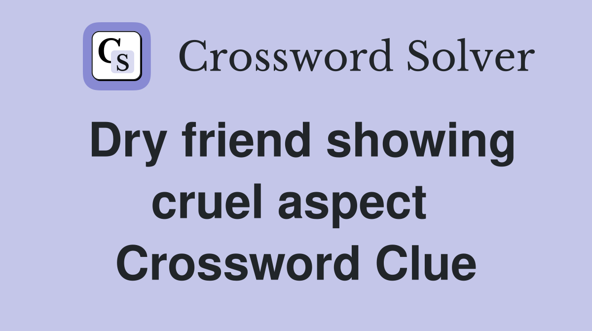 Dry friend showing cruel aspect  Crossword Clue