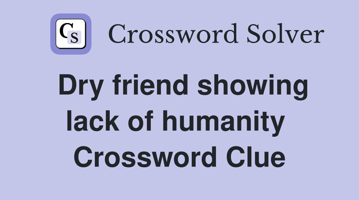 Dry friend showing lack of humanity  Crossword Clue