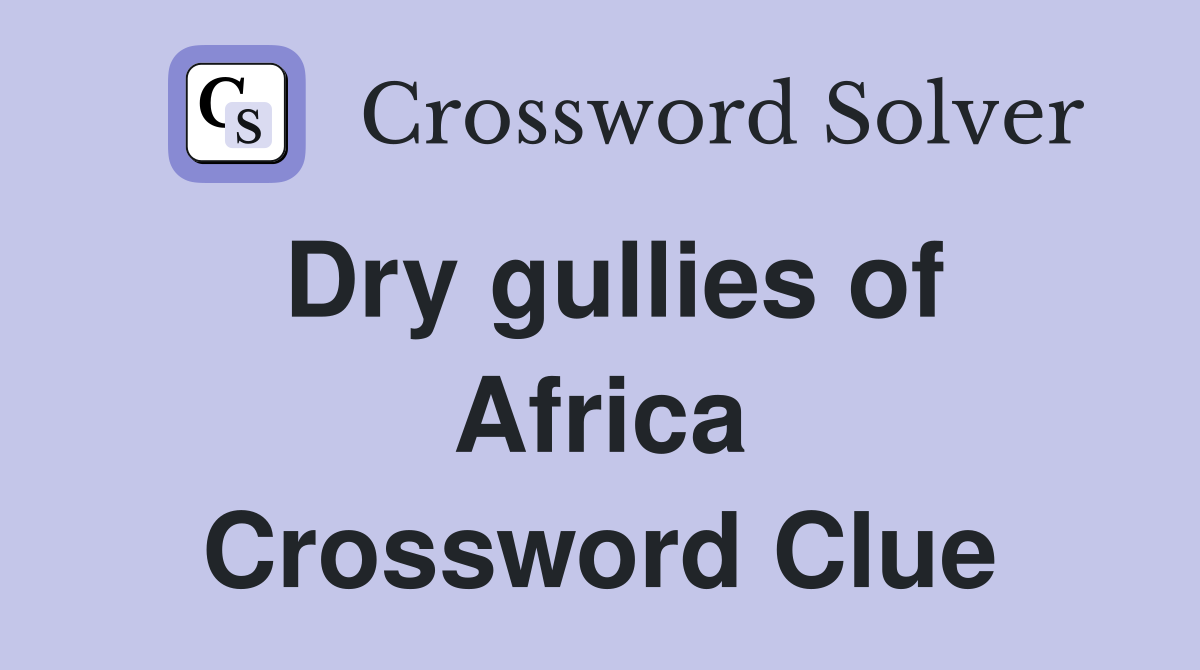 Dry gullies of Africa Crossword Clue