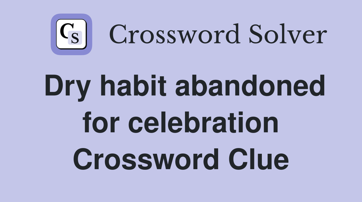 Dry habit abandoned for celebration Crossword Clue