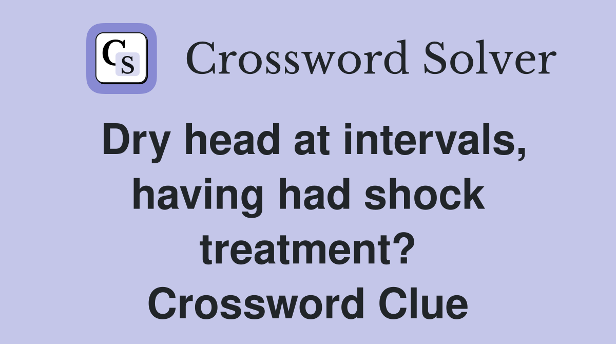 Dry head at intervals, having had shock treatment? Crossword Clue