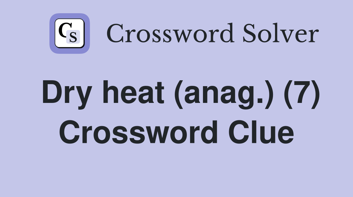 Dry heat (anag.) (7) Crossword Clue