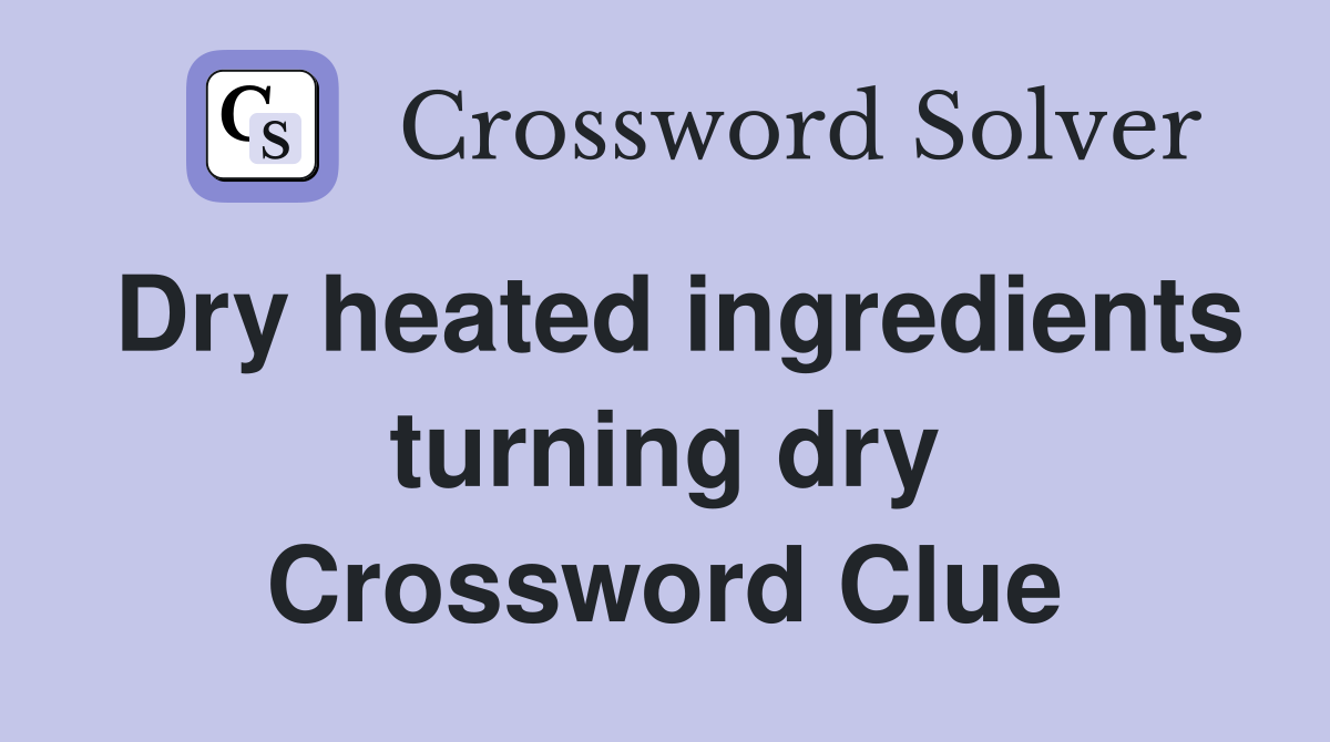 Dry heated ingredients turning dry Crossword Clue