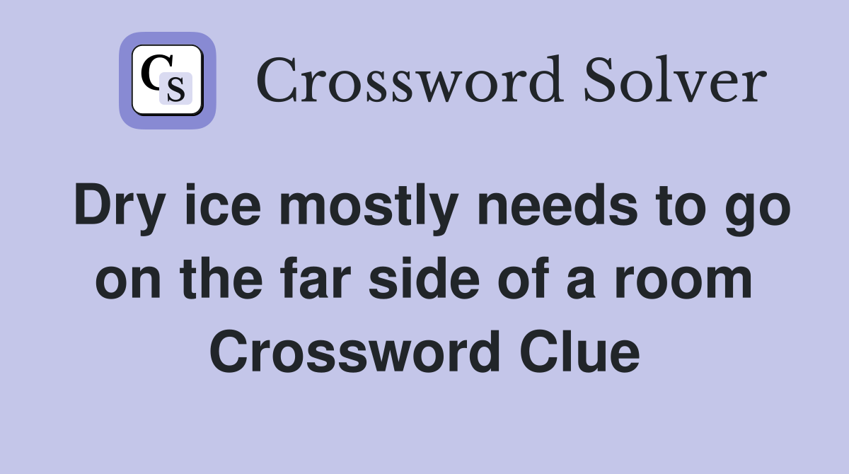 Dry ice mostly needs to go on the far side of a room Crossword Clue
