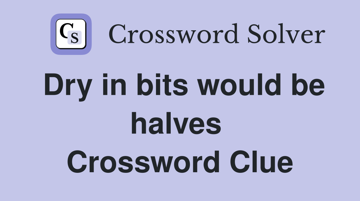 Dry in bits would be halves  Crossword Clue