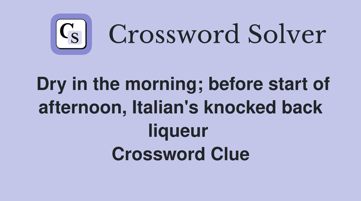 Dry in the morning; before start of afternoon, Italian's knocked back liqueur  Crossword Clue