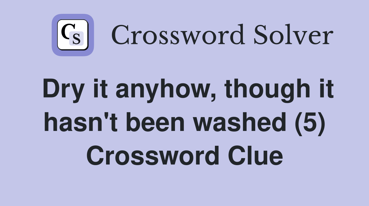 Dry it anyhow, though it hasn't been washed (5) Crossword Clue