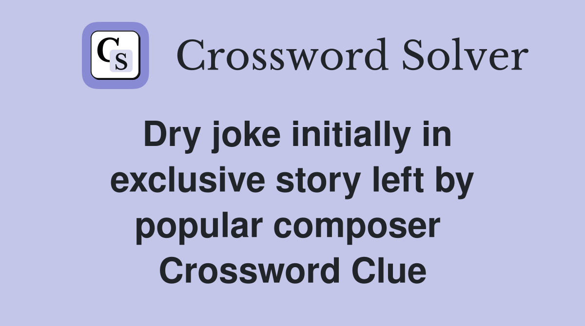 Dry joke initially in exclusive story left by popular composer  Crossword Clue