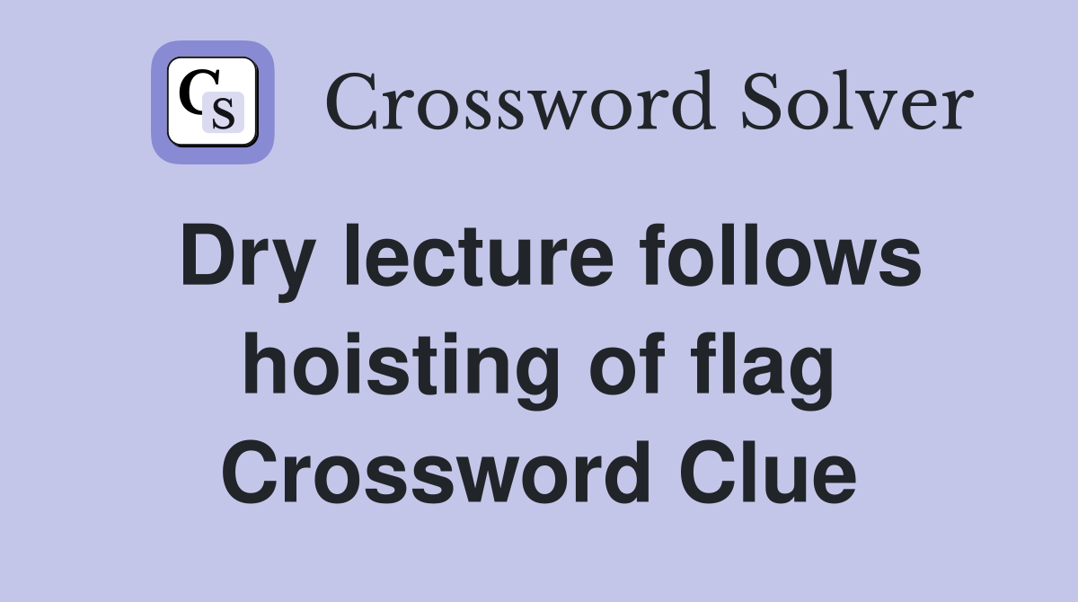 Dry lecture follows hoisting of flag Crossword Clue
