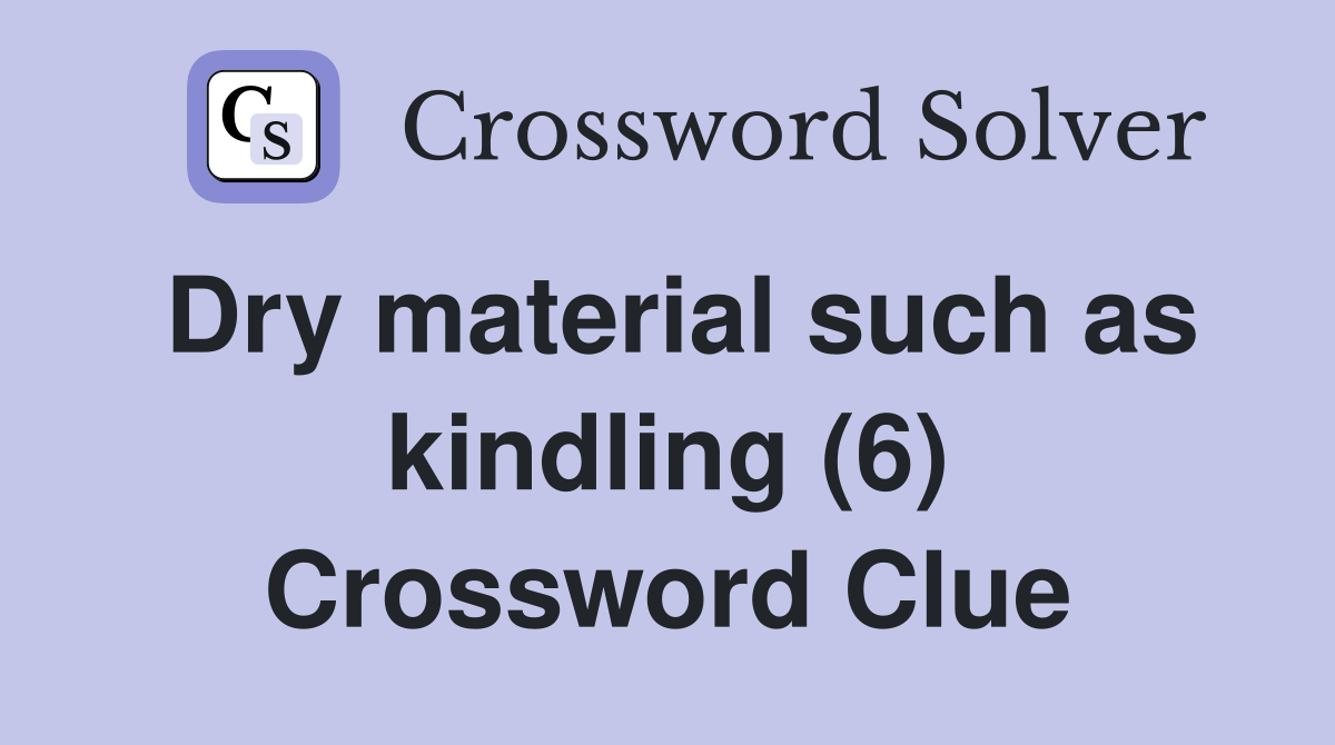 Dry material such as kindling (6) Crossword Clue