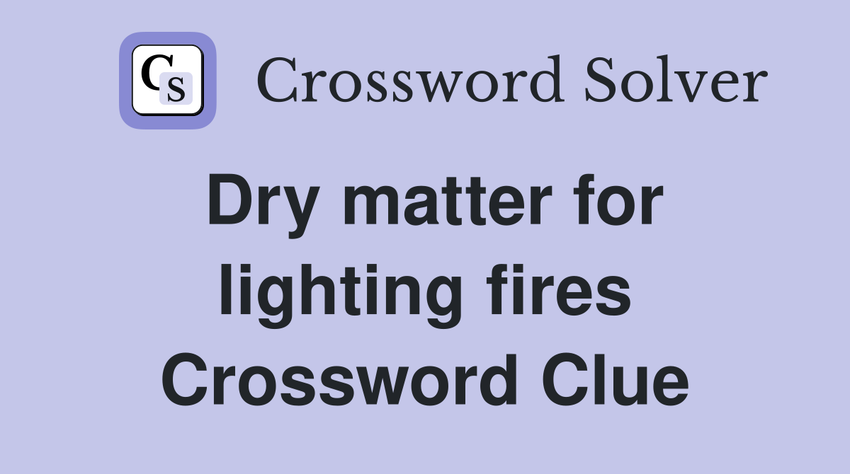 Dry matter for lighting fires Crossword Clue