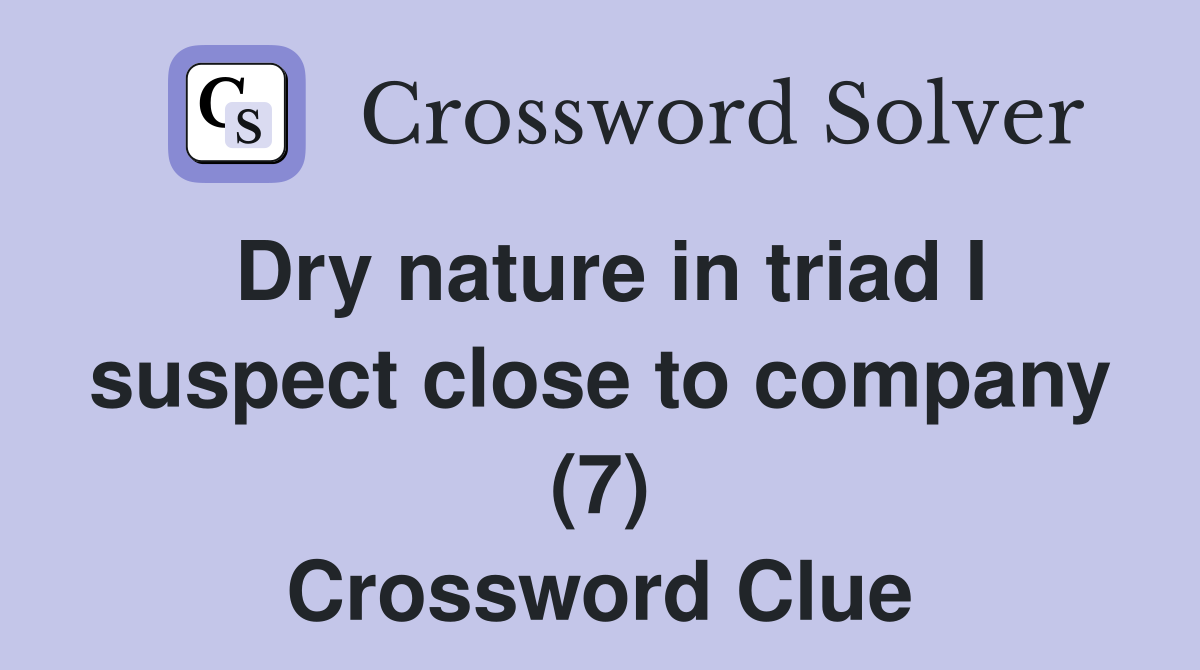 Dry nature in triad I suspect close to company (7) Crossword Clue