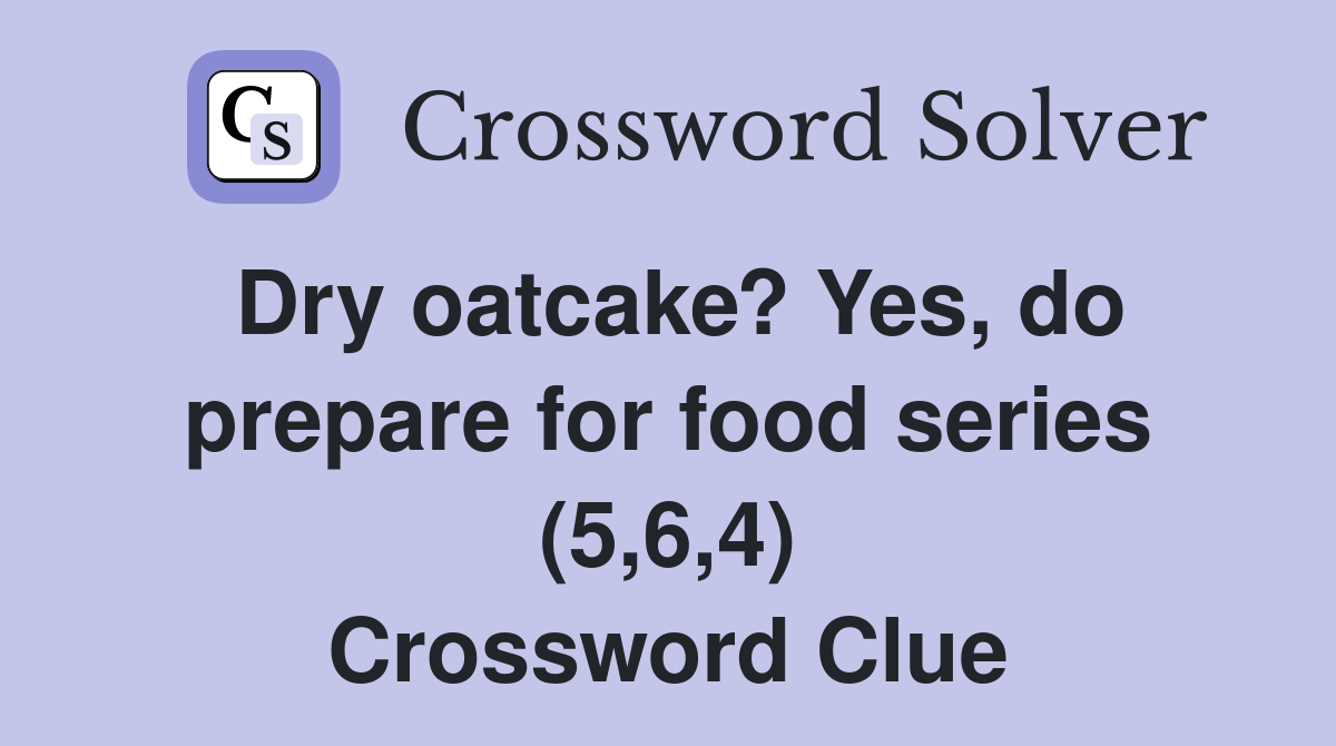Dry oatcake? Yes, do prepare for food series (5,6,4) Crossword Clue