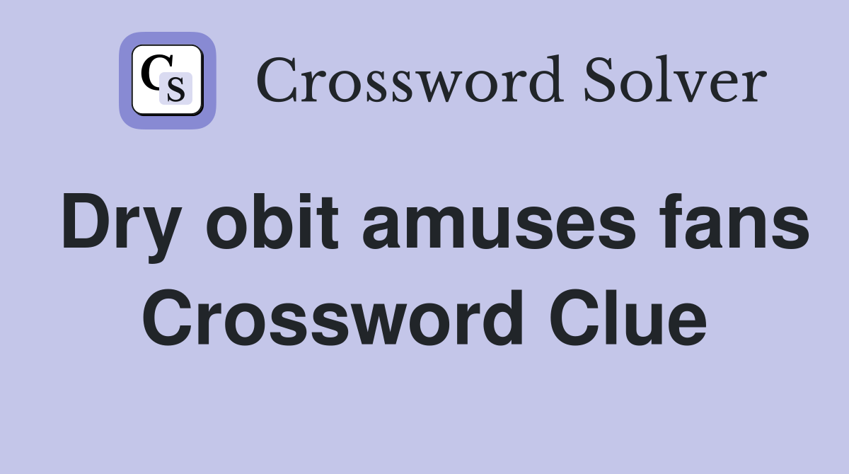 Dry obit amuses fans Crossword Clue