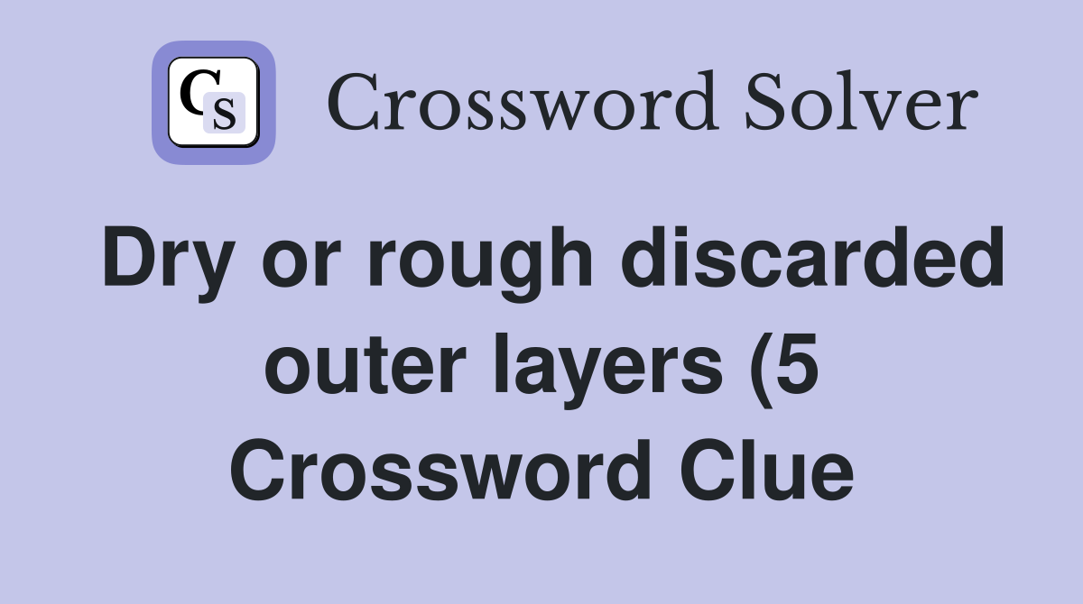 Dry or rough discarded outer layers (5) Crossword Clue Answers Dry or rough discarded outer layers (5) Crossword Clue Answers