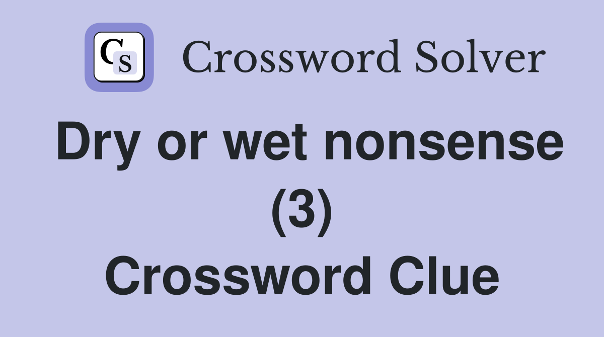 Dry or wet nonsense (3) Crossword Clue