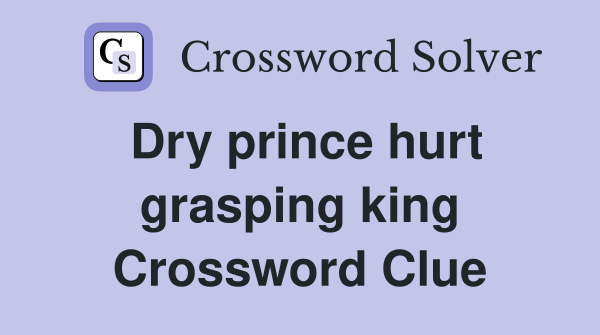 Dry prince hurt grasping king Crossword Clue