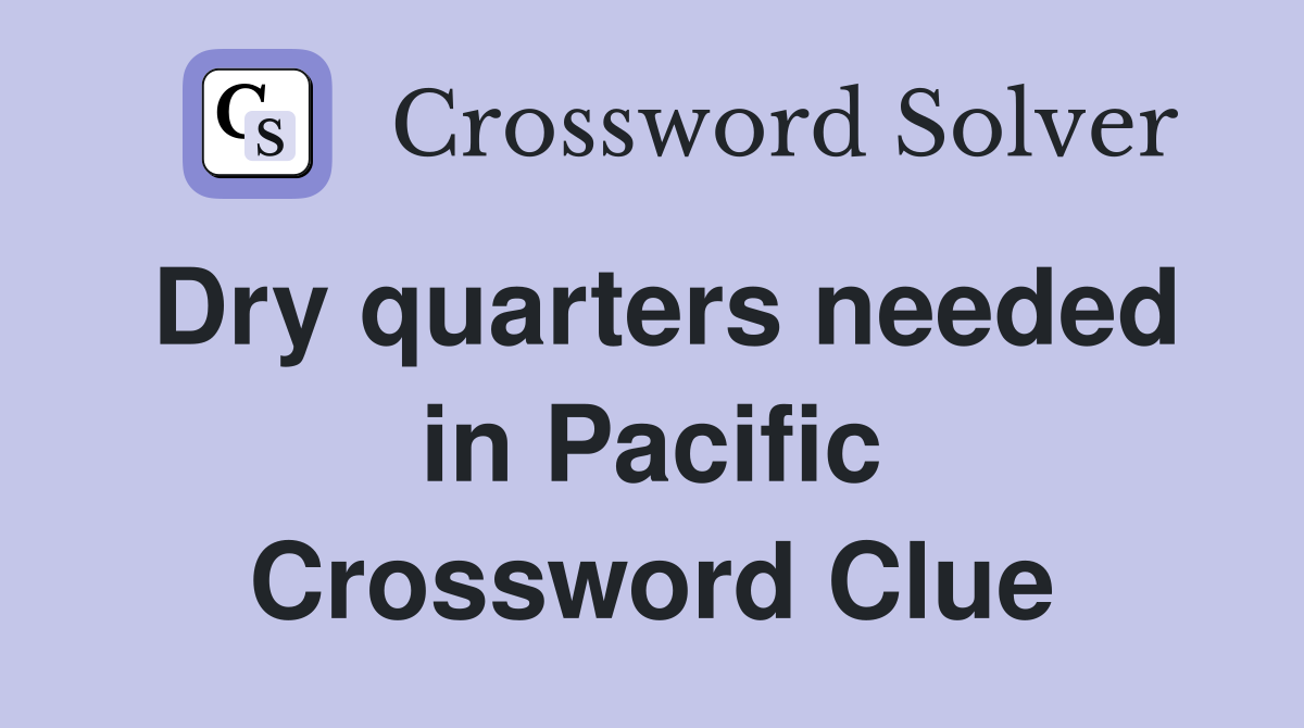 Dry quarters needed in Pacific Crossword Clue
