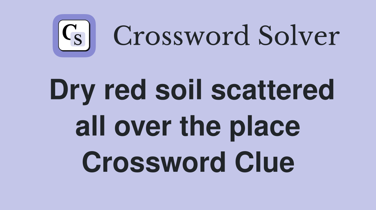 Dry red soil scattered all over the place Crossword Clue
