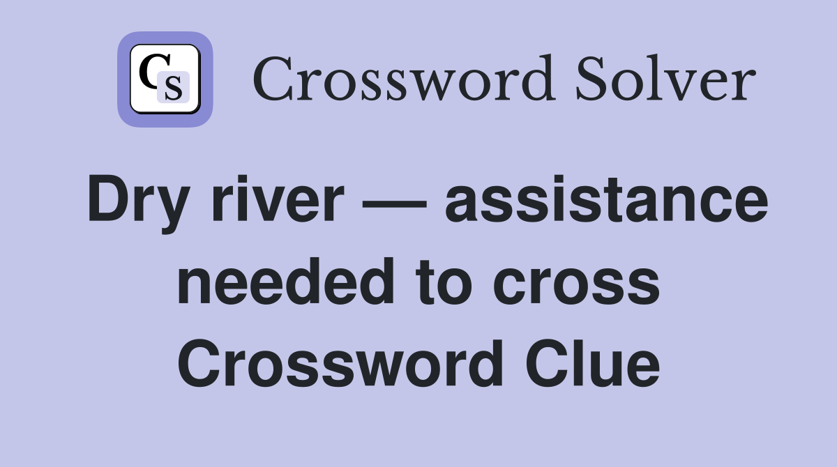 Dry river — assistance needed to cross Crossword Clue