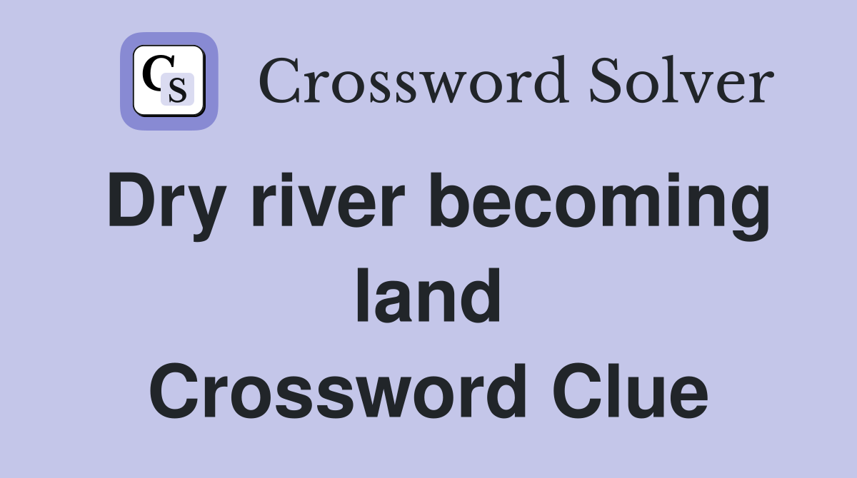 Dry river becoming land Crossword Clue
