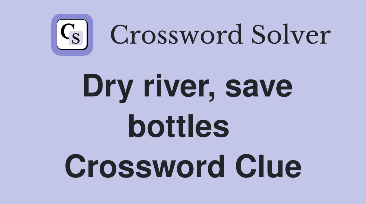 Dry river, save bottles  Crossword Clue