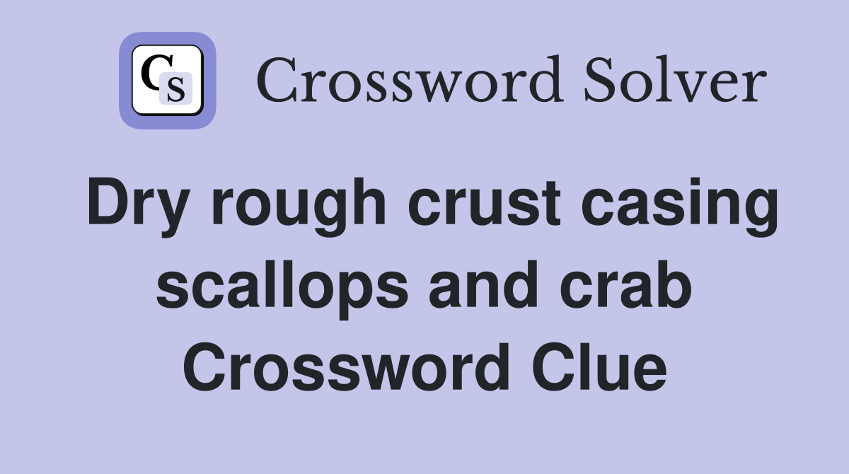 Dry rough crust casing scallops and crab Crossword Clue