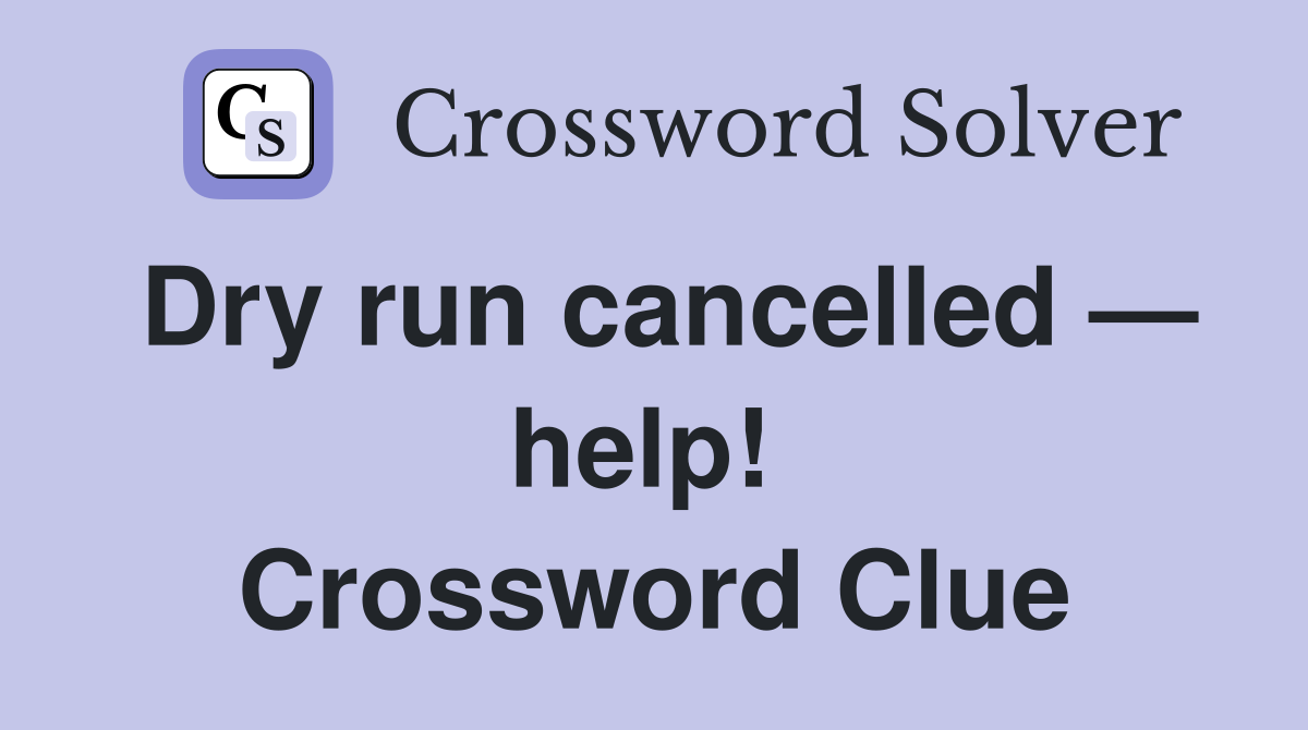 Dry run cancelled — help!  Crossword Clue