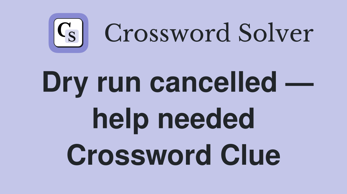 Dry run cancelled — help needed Crossword Clue