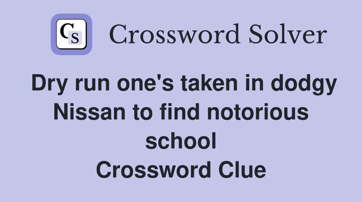 Dry run one's taken in dodgy Nissan to find notorious school Crossword Clue