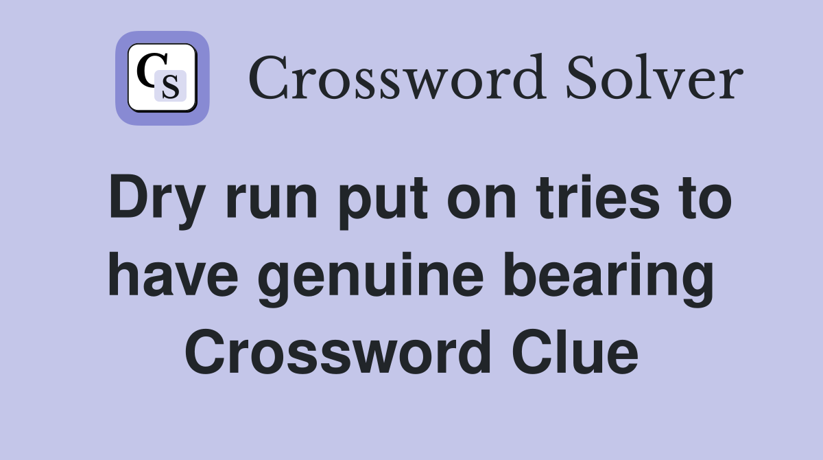 Dry run put on tries to have genuine bearing Crossword Clue