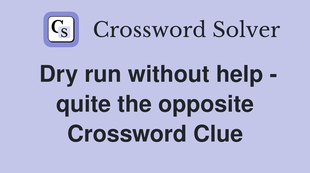 Dry run without help - quite the opposite Crossword Clue