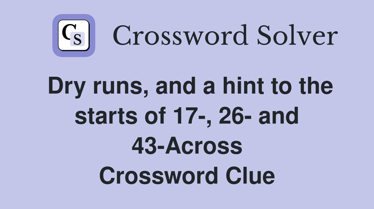 Dry runs, and a hint to the starts of 17-, 26- and 43-Across Crossword Clue
