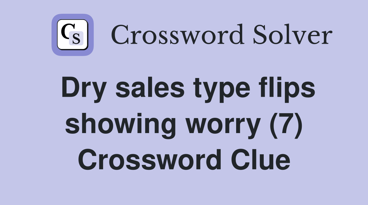 Dry sales type flips showing worry (7) Crossword Clue