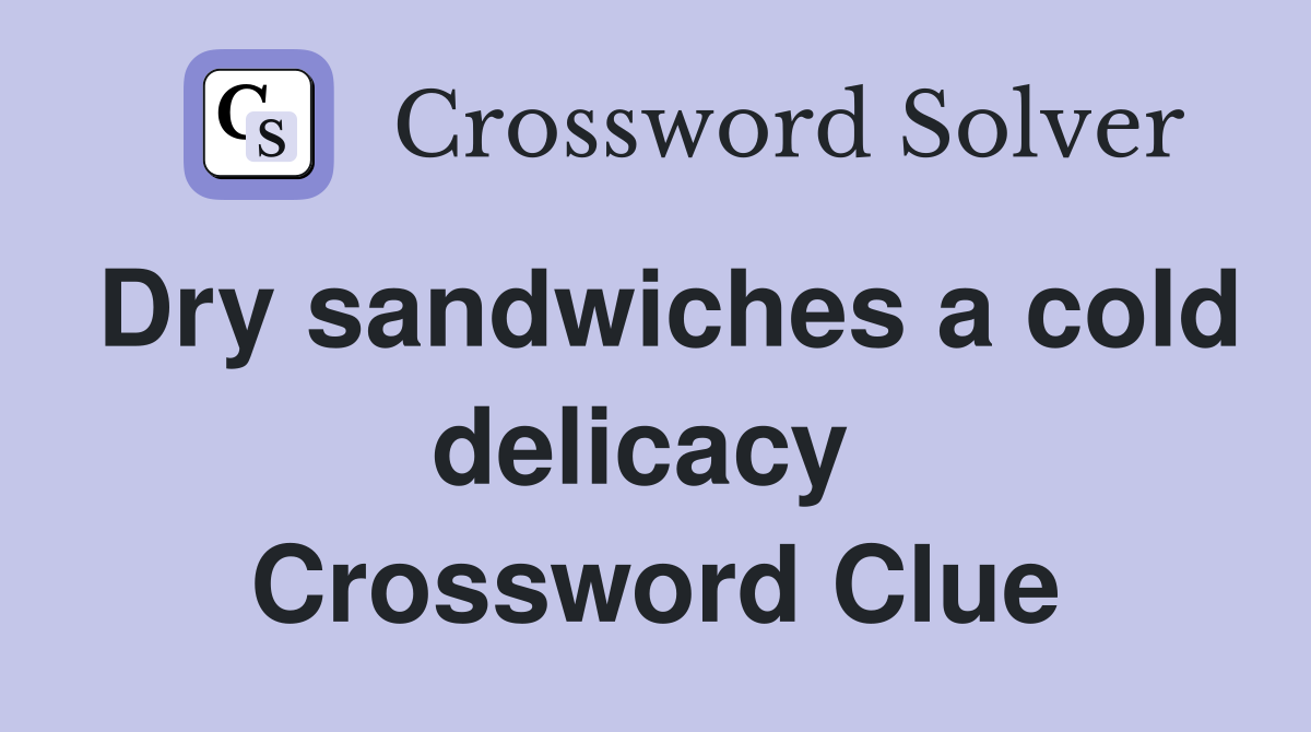 Dry sandwiches a cold delicacy  Crossword Clue