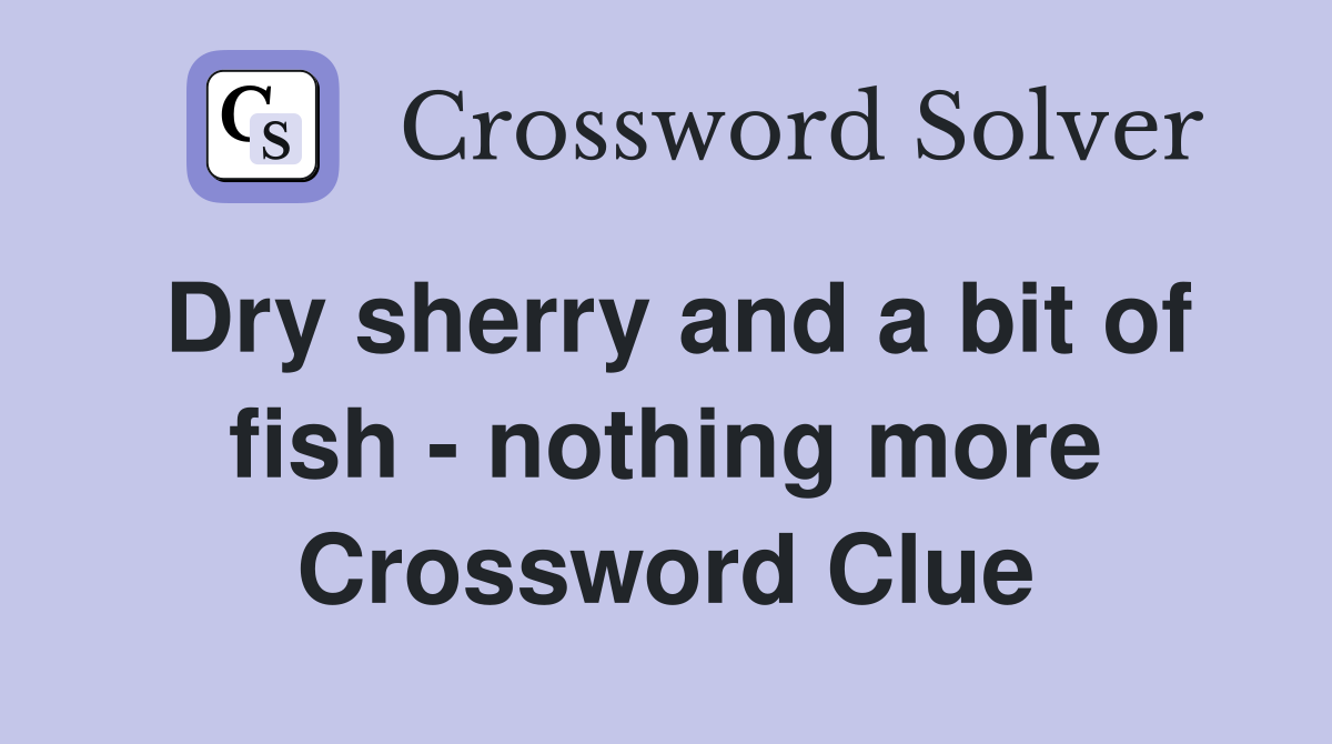 Dry sherry and a bit of fish - nothing more Crossword Clue