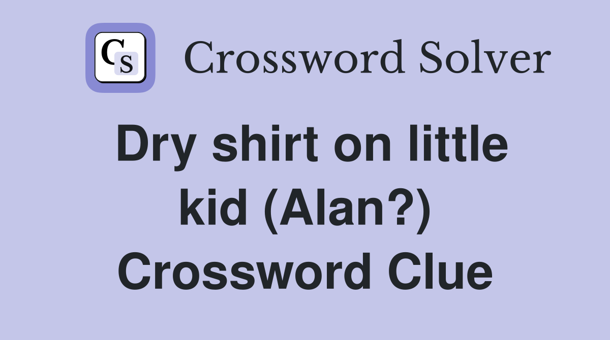 Dry shirt on little kid (Alan?) Crossword Clue