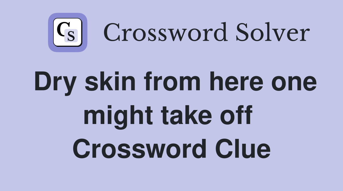 Dry skin from here one might take off  Crossword Clue