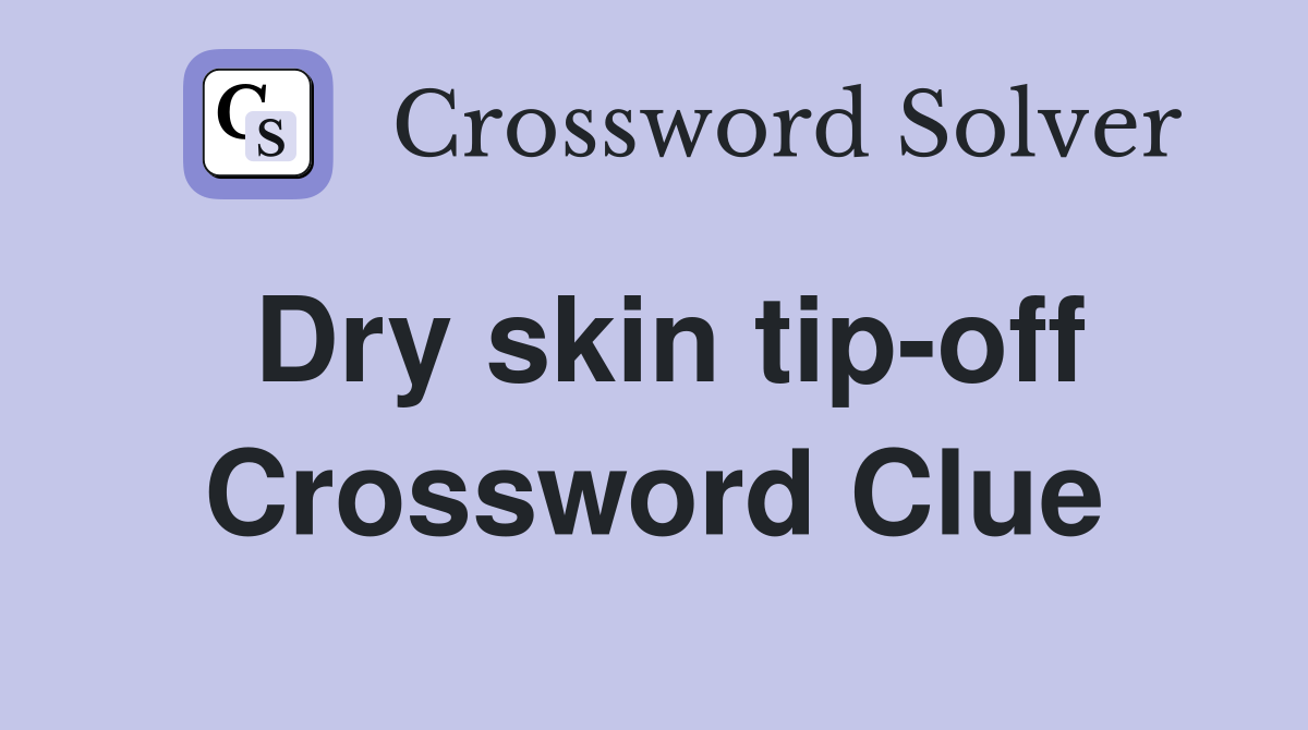 Dry skin tip-off Crossword Clue