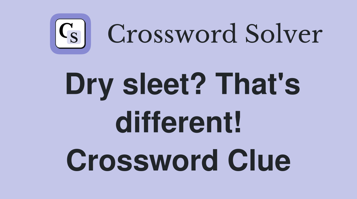 Dry sleet? That's different! Crossword Clue