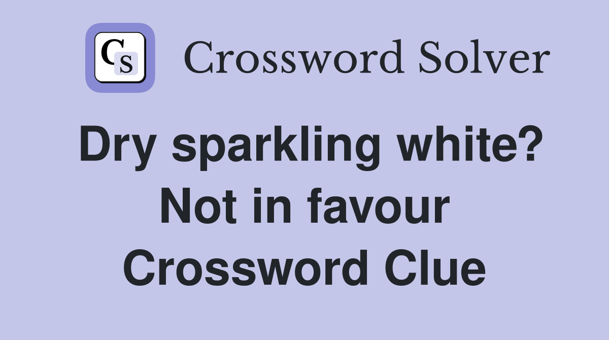 Dry sparkling white? Not in favour Crossword Clue