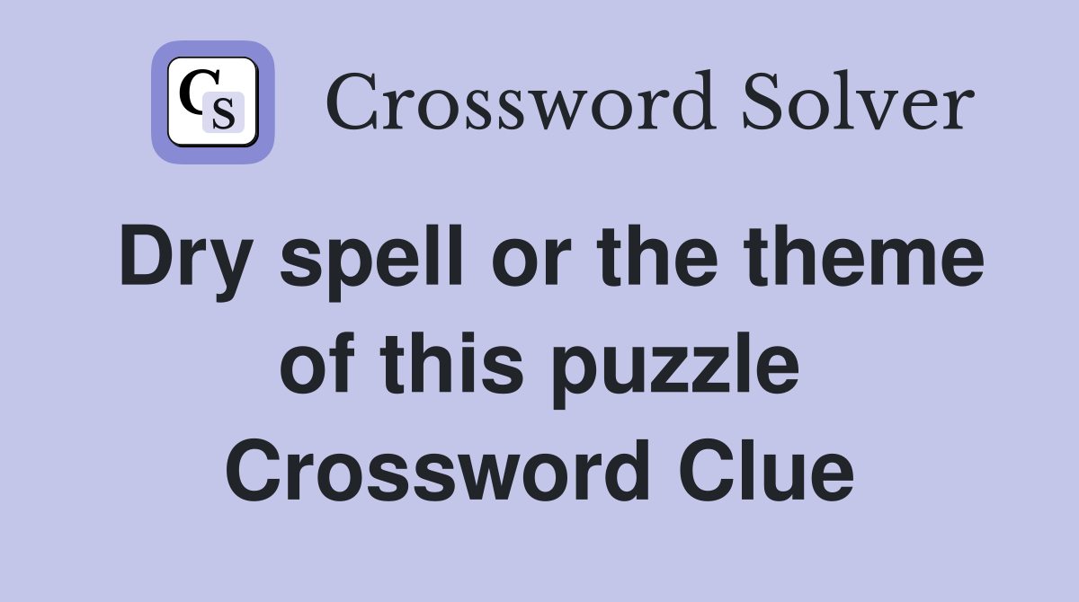 Dry spell or the theme of this puzzle Crossword Clue