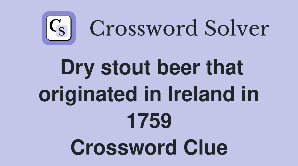 Dry stout beer that originated in Ireland in 1759 Crossword Clue